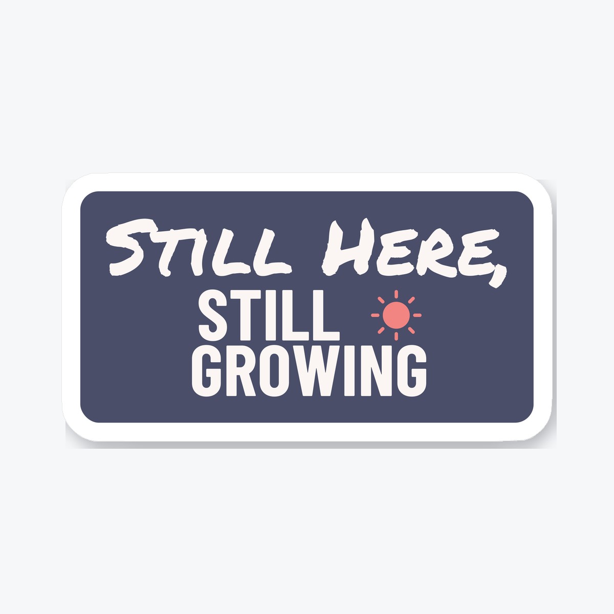 Still Here, Still Growing die-cut sticker